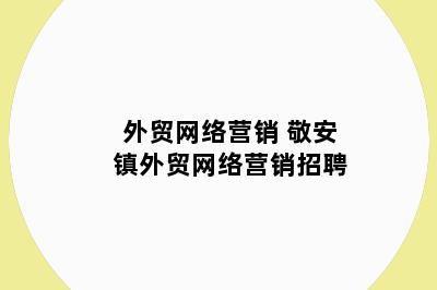 外贸网络营销 敬安镇外贸网络营销招聘